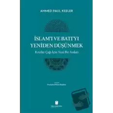 İslam’ı ve Batı’yı Yeniden Düşünmek - Krizler Çağı İçin Yeni Bir Anlatı