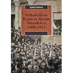 İttihadcıların Rejim ve İktidar Mücadelesi 1908-1913