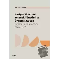 Kariyer Yönetimi, Yetenek Yönetimi ve Örgütsel Güven İşgören Performansını Etkiler mi?