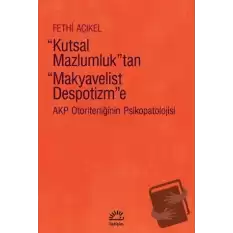 Kutsal Mazlumluktan Makyavelist Despotizme - AKP Otoriterliğinin Psikopatolojisi