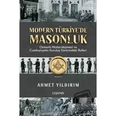 Modern Türkiyede Masonluk - Osmanlı Modernleşmesi ve Cumhuriyetin Kuruluş Sürecindeki Rolleri