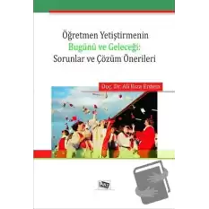 Öğretmen Yetiştirmenin Bugünü ve Geleceği: Sorunlar ve Çözüm Önerileri