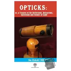 Opticks: or, a Treatise of the Reflections, Refractions, Inflections and Colours of Light