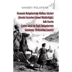 Osmanlı Belgelerinde Kafkas Göçleri Adlı Eserin Çeçen Göçü ile İlgili Belgelerinin Günümüz Türkçesine Çevirisi (Devlet Arşivleri Genel Müdürlüğü)