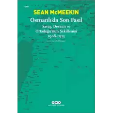 Osmanlı’da Son Fasıl-Savaş, Devrim Ve Ortadoğu’nun Şekillenişi 1908 - 1923