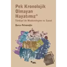 Pek Kronolojik Olmayan Hayatımız: Türkiyede Modernleşme ve Sanat