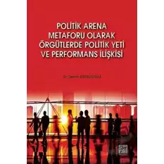 Politik Arena Metaforu Olarak Örgütlerde Politik Yeti ve Performans İlişkisi