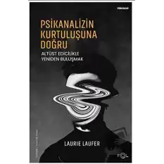 Psikanalizin Kurtuluşuna Doğru –Altüst Edicilikle Yeniden Buluşmak–