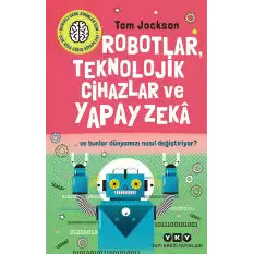 Robotlar, Teknolojik Cihazlar ve Yapay Zeka ve Bunlar Dünyamızı Nasıl Değiştiriyor?