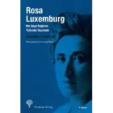 Rosa Luxemburg: Her Şeye Rağmen Tutkuyla Yaşamak