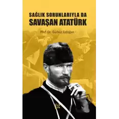 Sağlık Sorunlarıyla Da Savaşan Atatürk