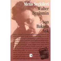 Son Bakışta Aşk: Walter Benjaminden Seçme Yazılar (M.S 6)