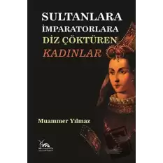 Sultanlara İmparatorlara Diz Çöktüren Kadınlar