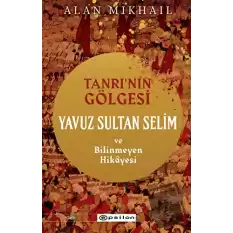 Tanrı’nın Gölgesi Yavuz Sultan Selim ve Bilinmeyen Hikayesi