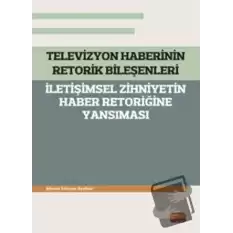 Televizyon Haberinin Retorik Bileşenleri - İletişimsel Zihniyetin Haber Retoriğine Yansıması