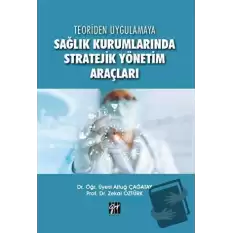 Teoriden Uygulamaya Sağlık Kurumlarında Stratejik Yönetim Araçları