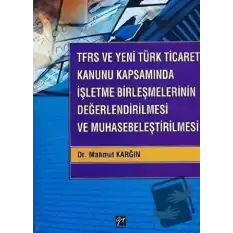 TFRS ve Yeni Türk Ticaret Kanunu Kapsamında İşletme Birleşmelerinin Değerlendirilmesi ve Muhasebeleştirilmesi