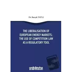 The Liberalisation Of European Energy Markets: The Use Of Competition Law As A Regulatory Tool