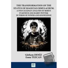 The Transformation Of The Status Of Magician Simulacrum: A FouCauldian Analysis Of Morte D’Arthur and Harry Potter: In Terms Of Power and Knowledge