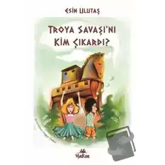 Troya Savaşı’nı Kim Çıkardı?