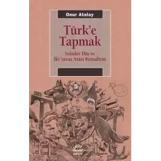 Türke Tapmak Seküler Din ve İki Savaş Arası Kemalizm