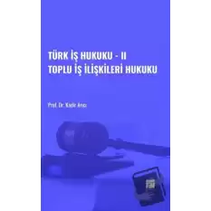 Türk İş Hukuku - II Toplu İş İlişkileri Hukuku