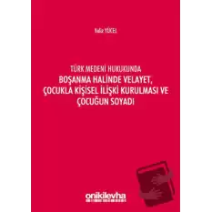 Türk Medeni Hukukunda Boşanma Halinde Velayet, Çocukla Kişisel İlişki Kurulması ve Çocuğun Soyadı