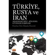 Türkiye Rusya ve İran Arasındaki İkili - Bölgesel Güvenlik İlişkileri