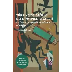 Türkiye’de Sağlık Reformunun Siyaseti: Aktörler, Çatışmalar ve Sağlıkta Dönüşüm