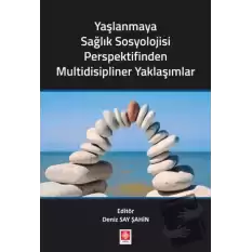 Yaşlanmaya Sağlık Sosyolojisi Perspektifinden Multidisipliner Yaklaşımlar