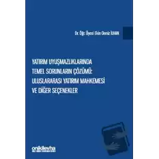 Yatırım Uyuşmazlıklarında Temel Sorunların Çözümü: Uluslararası Yatırım Mahkemesi ve Diğer Seçenekler