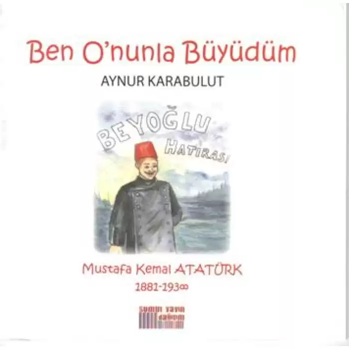 Ben Onunla Büyüdüm: Mustafa Kemal Atatürk 1881-1938