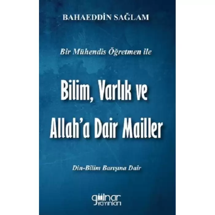 Bir Mühendis Öğretmen İle Bilim, Varlık ve Allaha Dair Mailler (Bilim-Din Barışı İçin)