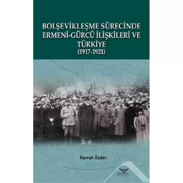 Bolşevikleşme Sürecinde Ermeni-gürcü İlişkileri Ve Türkiye  1917-1921