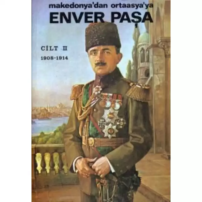 Enver Paşa 2. Cilt 1908-1914 Makedonya’dan Ortaasya’ya