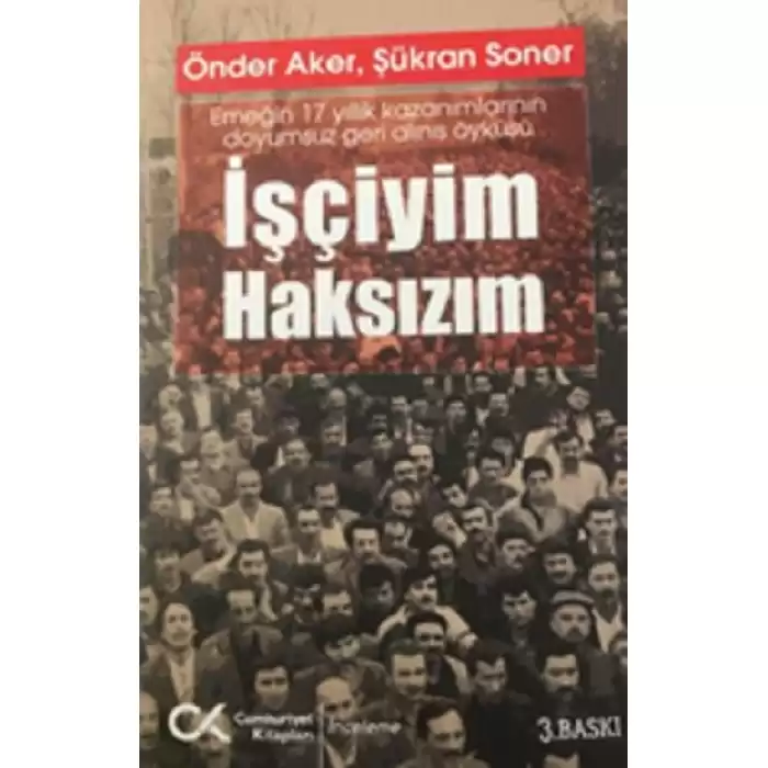 İşçiyim Haksızım Emeğin 17 Yıllık Kazanımlarının Doyumsuz Geri Alınış Öyküsü