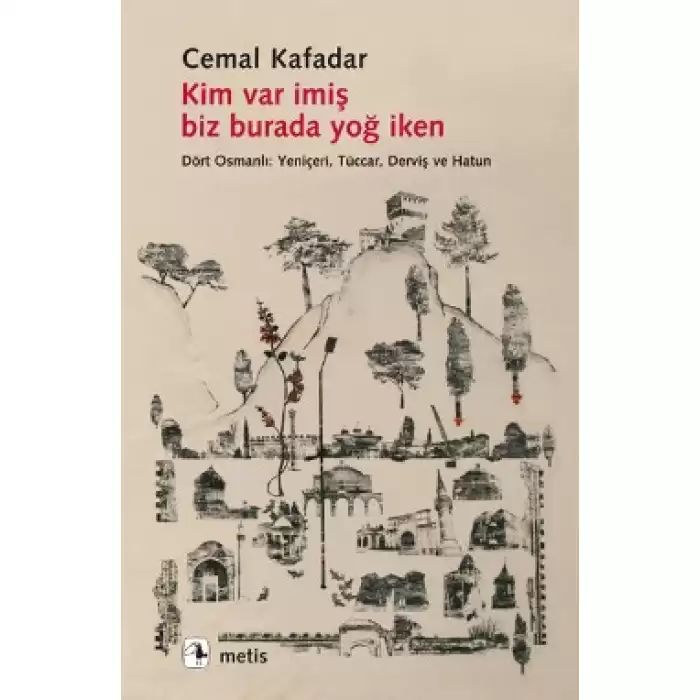 Kim Var İmiş Biz Burada Yoğ İken - Dört Osmanlı: Yeniçeri, Tüccar, Derviş ve Hatun