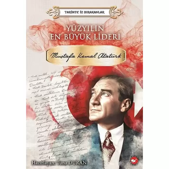 Yüzyılın En Büyük Lideri: Mustafa Kemal Atatürk-Tarihte İz Bırakanlar