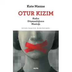 Otur Kızım - Kadın Düşmanlığının Mantığı