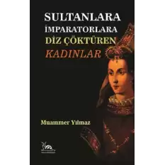 Sultanlara İmparatorlara Diz Çöktüren Kadınlar