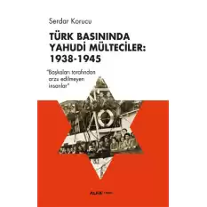 Türk Basınında Yahudi Mülteciler : 1938-1945 “Başkaları Tarafından Arzu Edilmeyen İnsanlar”