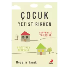 Çocuk Yetiştirirken Travmatik Yanlışlar Geliştirilen Doğrular