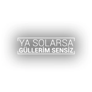 Ya Solarsa Güllerim Sensiz Araba Sticker 17x17 Cm Beyaz