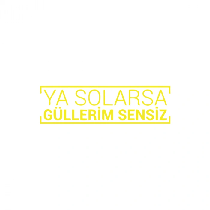 Ya Solarsa Güllerim Sensiz Araba Sticker 17x17 Cm Sarı