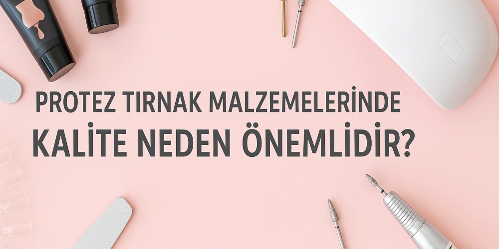 Protez Tırnak Malzemelerinde Kalite Neden Önemlidir?