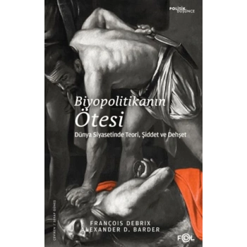 Biyopolitikanın Ötesi - Dünya Siyasetinde Teori, Şiddet ve Dehşet