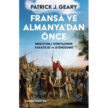 Fransa ve Almanya’dan Önce – Merovenj Dünyasının tılışı ve Dönüşümü