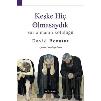 Keşke Hiç Olmasaydık - Var Olmanın Kötülüğü