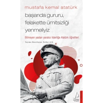 Mustafa Kemal Atatürk - Başarıda Gururu, Felakette Ümitsizliği Yenmeliyiz
