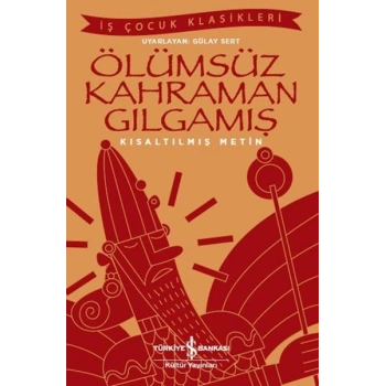 Ölümsüz Kahraman Gılgamış - İş Çocuk Klasikleri - Kısaltılmış Metin